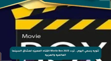 تنويه رسمي اليوم.. تردد Movie Box 2025 القناة المميزة لعشاق السينما العالمية والعربية